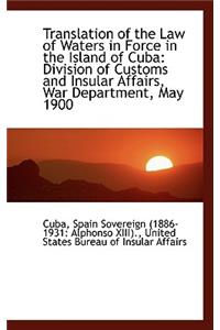 Translation of the Law of Waters in Force in the Island of Cuba: Division of Customs and Insular Aff