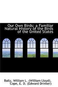 Our Own Birds; A Familiar Natural History of the Birds of the United States