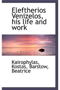 Eleftherios Venizelos, His Life and Work