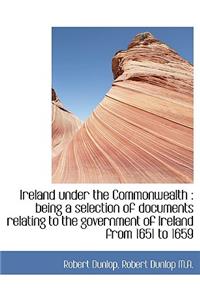 Ireland Under the Commonwealth: Being a Selection of Documents Relating to the Government of Irelan