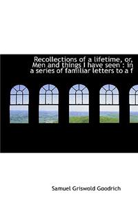 Recollections of a Lifetime, Or, Men and Things I Have Seen: In a Series of Familiar Letters to A F