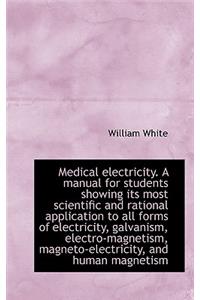 Medical Electricity. a Manual for Students Showing Its Most Scientific and Rational Application to a