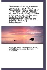 Testimony Taken by Interstate Commerce Commission at Minneapolis, Minn., December 17-19, 1906, and a