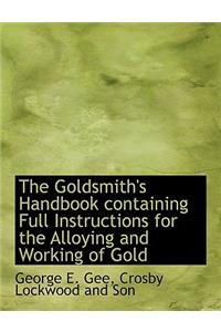 The Goldsmith's Handbook Containing Full Instructions for the Alloying and Working of Gold