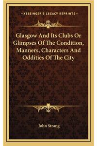 Glasgow and Its Clubs or Glimpses of the Condition, Manners, Characters and Oddities of the City