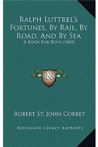 Ralph Luttrel's Fortunes, by Rail, by Road, and by Sea