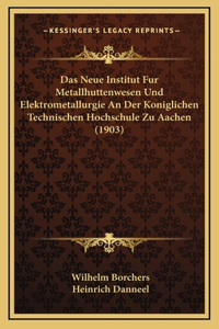 Das Neue Institut Fur Metallhuttenwesen Und Elektrometallurgie An Der Koniglichen Technischen Hochschule Zu Aachen (1903)