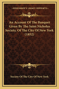 An Account Of The Banquet Given By The Saint Nicholas Society, Of The City Of New York (1852)