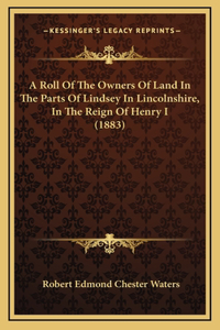 A Roll Of The Owners Of Land In The Parts Of Lindsey In Lincolnshire, In The Reign Of Henry I (1883)