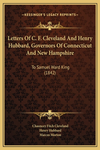 Letters Of C. F. Cleveland And Henry Hubbard, Governors Of Connecticut And New Hampshire: To Samuel Ward King (1842)