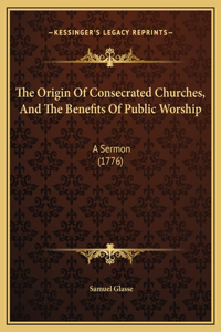 The Origin Of Consecrated Churches, And The Benefits Of Public Worship