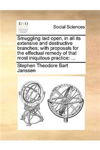Smuggling Laid Open, in All Its Extensive and Destructive Branches; With Proposals for the Effectual Remedy of That Most Iniquitous Practice