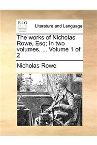The works of Nicholas Rowe, Esq; In two volumes. ... Volume 1 of 2