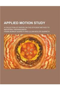 Applied Motion Study; A Collection of Papers on the Efficient Method to Industrial Preparedness