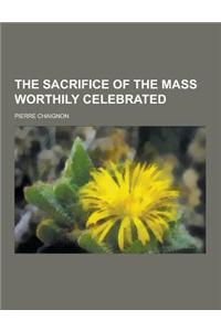 The Sacrifice of the Mass Worthily Celebrated