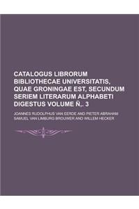 Catalogus Librorum Bibliothecae Universitatis, Quae Groningae Est, Secundum Seriem Literarum Alphabeti Digestus Volume N . 3