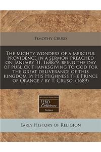 The Mighty Wonders of a Merciful Providence in a Sermon Preached on January 31, 1688/9, Being the Day of Publick Thanksgiving to God for the Great Deliverance of This Kingdom by His Highness the Prince of Orange / By T. Cruso. (1689)