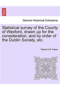 Statistical Survey of the County of Wexford, Drawn Up for the Consideration, and by Order of the Dublin Society, Etc.