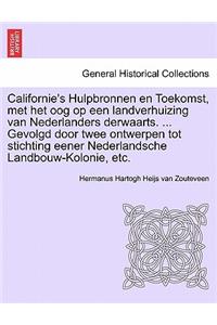 Californie's Hulpbronnen En Toekomst, Met Het Oog Op Een Landverhuizing Van Nederlanders Derwaarts. ... Gevolgd Door Twee Ontwerpen Tot Stichting Eener Nederlandsche Landbouw-Kolonie, Etc.