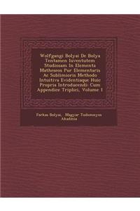 Wolfgangi Bolyai De Bolya Tentamen Iuventutem Studiosam In Elementa Matheseos Pur� Elementaris Ac Sublimioris Methodo Intuitiva Evidentiaque Huic Propria Introducendi