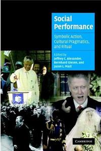 Social Performance: Symbolic Action, Cultural Pragmatics, and Ritual. Cambridge Cultural Social Studies: Symbolic Action, Cultural Pragmatics, and Ritual