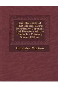 Blackhalls of That Ilk and Barra: Hereditary Coroners and Foresters of the Garioch: Hereditary Coroners and Foresters of the Garioch