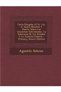 Carta Dirigida Al Sr. LIC. D. Isidro Montiel y Duarte Sobre Las Garantias Individuales, La Soberania de Los Estados y La Justicia Federal