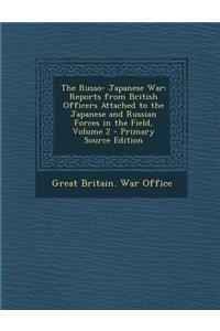 The Russo- Japanese War: Reports from British Officers Attached to the Japanese and Russian Forces in the Field, Volume 2