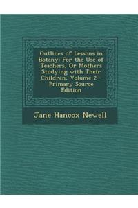 Outlines of Lessons in Botany: For the Use of Teachers, or Mothers Studying with Their Children, Volume 2