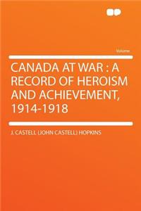 Canada at War: A Record of Heroism and Achievement, 1914-1918