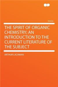 The Spirit of Organic Chemistry; An Introduction to the Current Literature of the Subject