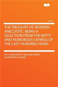 The Treasury of Modern Anecdote: Being a Selection from the Witty and Humorous Sayings of the Last Hundred Years