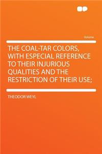 The Coal-Tar Colors, with Especial Reference to Their Injurious Qualities and the Restriction of Their Use;