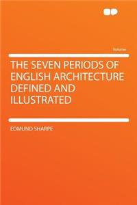 The Seven Periods of English Architecture Defined and Illustrated