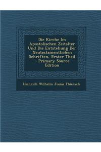 Die Kirche Im Apostolischen Zeitalter Und Die Entstehung Der Neutestamentlichen Schriften, Erster Theil