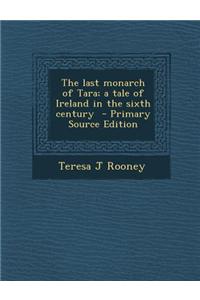 The Last Monarch of Tara; A Tale of Ireland in the Sixth Century - Primary Source Edition