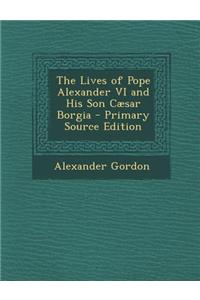 The Lives of Pope Alexander VI and His Son Caesar Borgia