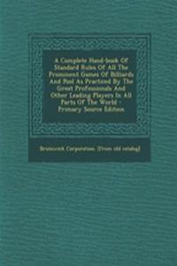 A Complete Hand-Book of Standard Rules of All the Prominent Games of Billiards and Pool as Practiced by the Great Professionals and Other Leading Players in All Parts of the World