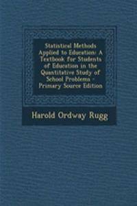 Statistical Methods Applied to Education: A Textbook for Students of Education in the Quantitative Study of School Problems