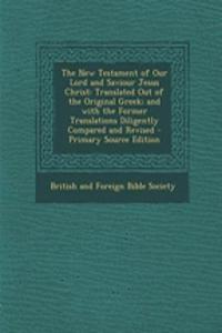 The New Testament of Our Lord and Saviour Jesus Christ: Translated Out of the Original Greek; And with the Former Translations Diligently Compared and