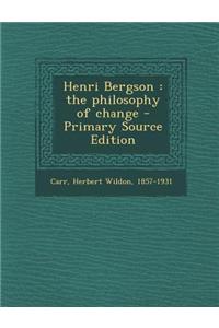 Henri Bergson: The Philosophy of Change - Primary Source Edition