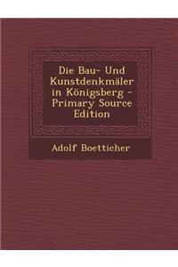 Die Bau- Und Kunstdenkmaler in Konigsberg - Primary Source Edition