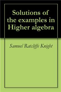 Solutions of the Examples in Higher Algebra