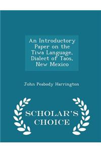 Introductory Paper on the Tiwa Language, Dialect of Taos, New Mexico - Scholar's Choice Edition