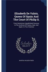 Elizabeth De Valois, Queen Of Spain And The Court Of Philip Ii.