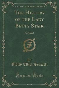 The History of the Lady Betty Stair: A Novel (Classic Reprint)