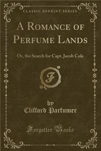 A Romance of Perfume Lands: Or, the Search for Capt. Jacob Cole (Classic Reprint)