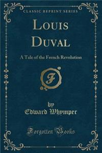Louis Duval: A Tale of the French Revolution (Classic Reprint)