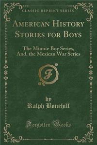 American History Stories for Boys: The Minute Boy Series, And, the Mexican War Series (Classic Reprint)