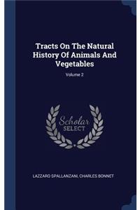 Tracts On The Natural History Of Animals And Vegetables; Volume 2